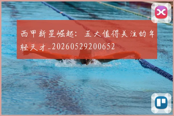 西甲新星崛起：五大值得关注的年轻天才_20260529200652