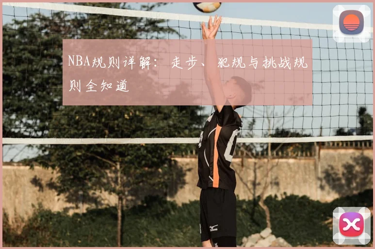 NBA规则详解：走步、犯规与挑战规则全知道