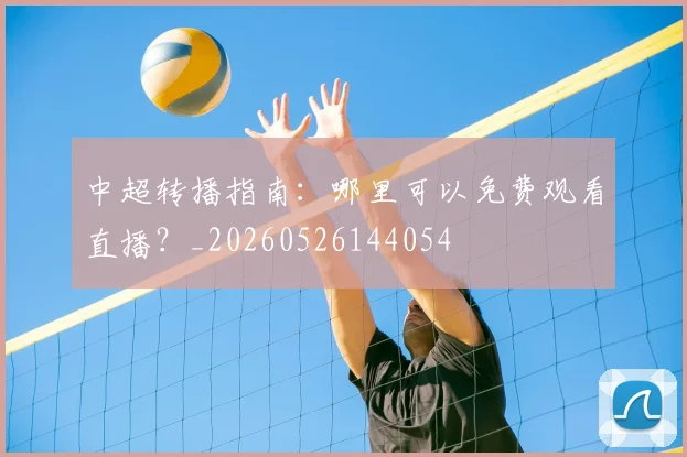 中超转播指南:哪里可以免费观看直播?_20260526144054
