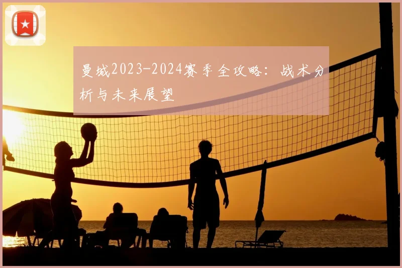 曼城2023-2024赛季全攻略:战术分析与未来展望