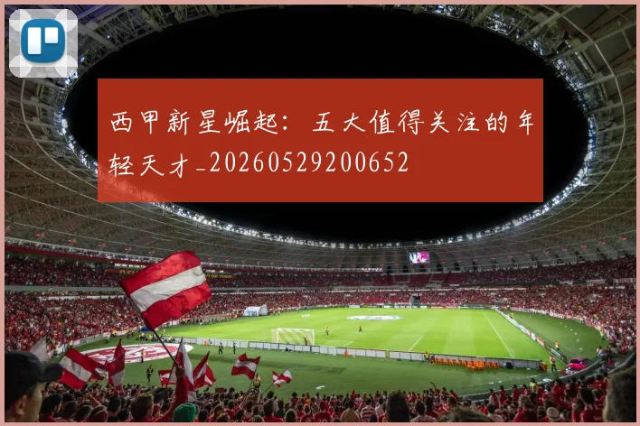 西甲新星崛起：五大值得关注的年轻天才_20260529200652