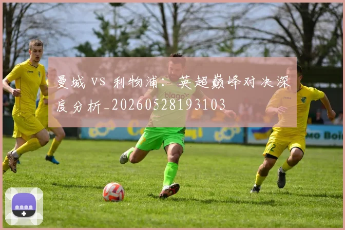 曼城 vs 利物浦:英超巅峰对决深度分析_20260528193103