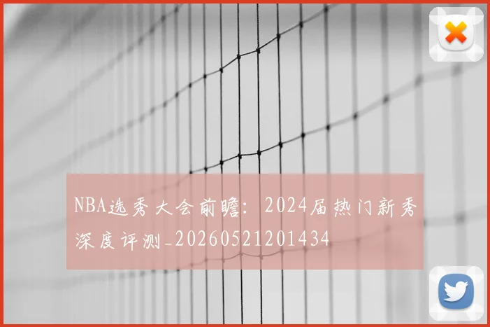 NBA选秀大会前瞻:2024届热门新秀深度评测_20260521201434