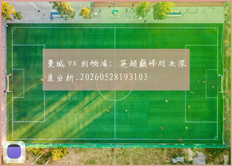 曼城 vs 利物浦:英超巅峰对决深度分析_20260528193103