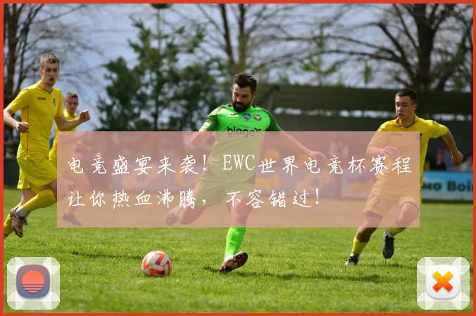 电竞盛宴来袭!EWC世界电竞杯赛程让你热血沸腾,不容错过!