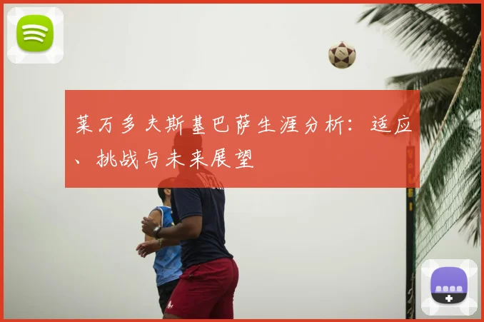 莱万多夫斯基巴萨生涯分析:适应、挑战与未来展望