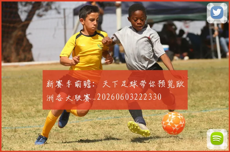 新赛季前瞻:天下足球带你预览欧洲各大联赛_20260603222330