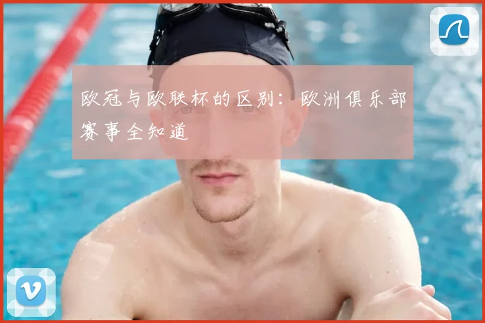欧冠与欧联杯的区别：欧洲俱乐部赛事全知道